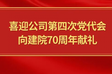 喜迎公司第四次党代会，，，，，，，向建院70周年献礼|党代表们话心声